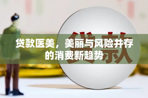 靖州贷款医美，美丽与风险并存的消费新趋势